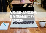 九游娱乐-足球直播观看免费版山东CCTV5足球直播