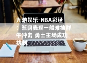 九游娱乐-NBA彩经：篮网表现一般难挡群牛冲击 勇士主场成功拔刺