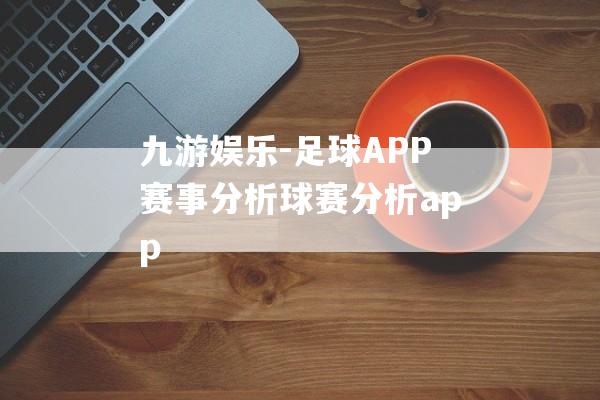 九游娱乐-足球APP赛事分析球赛分析app